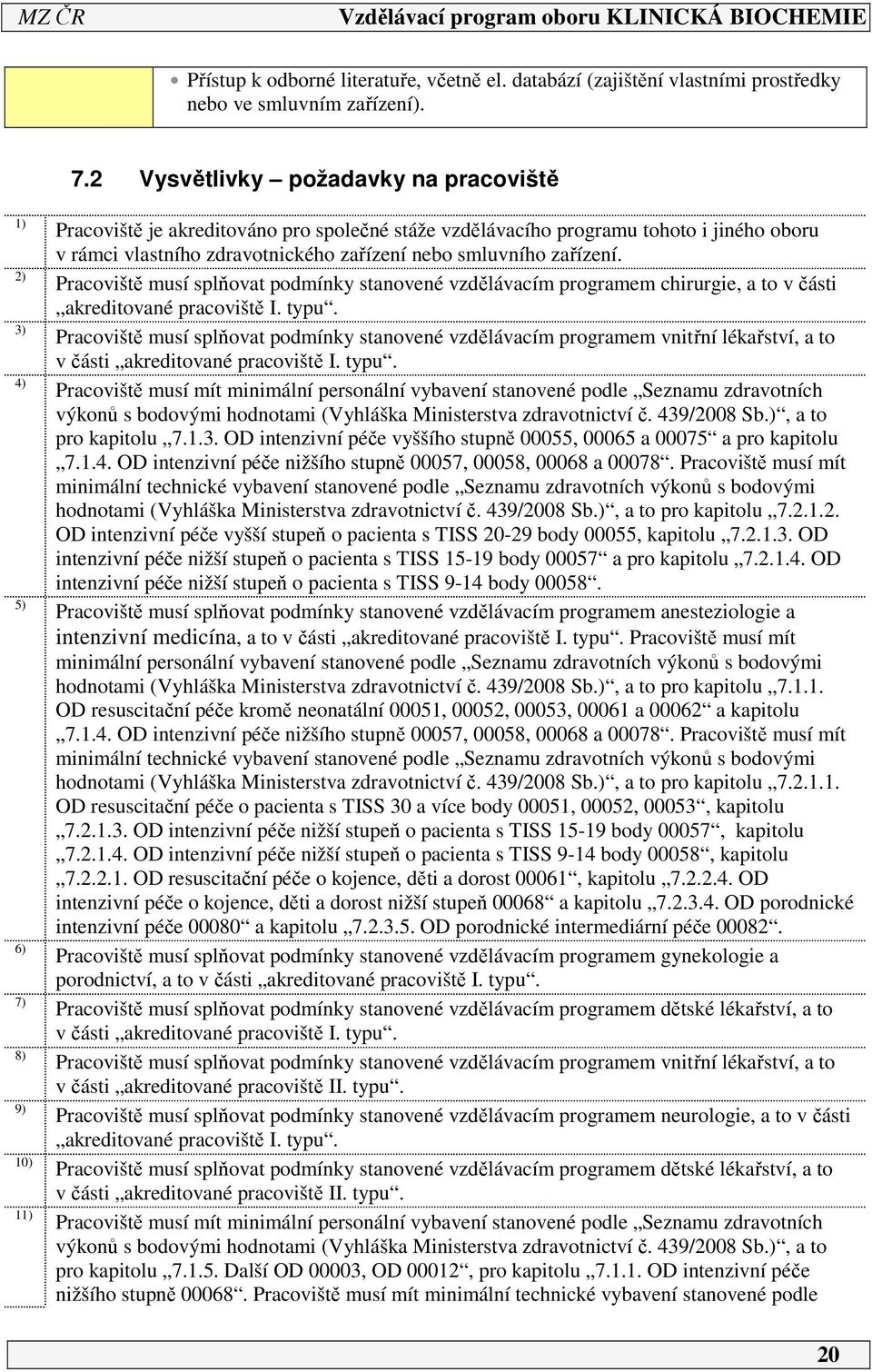 zařízení nebo smluvního zařízení. Pracoviště musí splňovat podmínky stanovené vzdělávacím programem chirurgie, a to v části akreditované pracoviště I. typu.