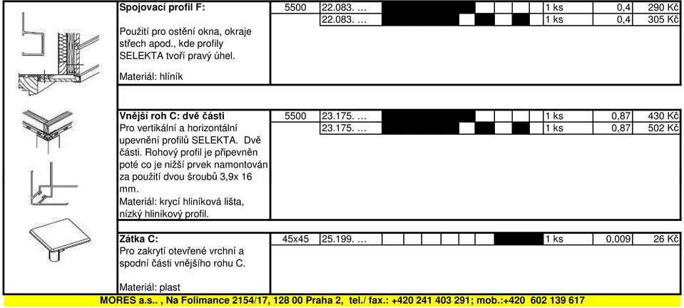 Rohový profil je připevněn poté co je nižší prvek namontován za použití dvou šroubů 3,9x 16 23.175. 1 ks 0,87 502 Kč mm.