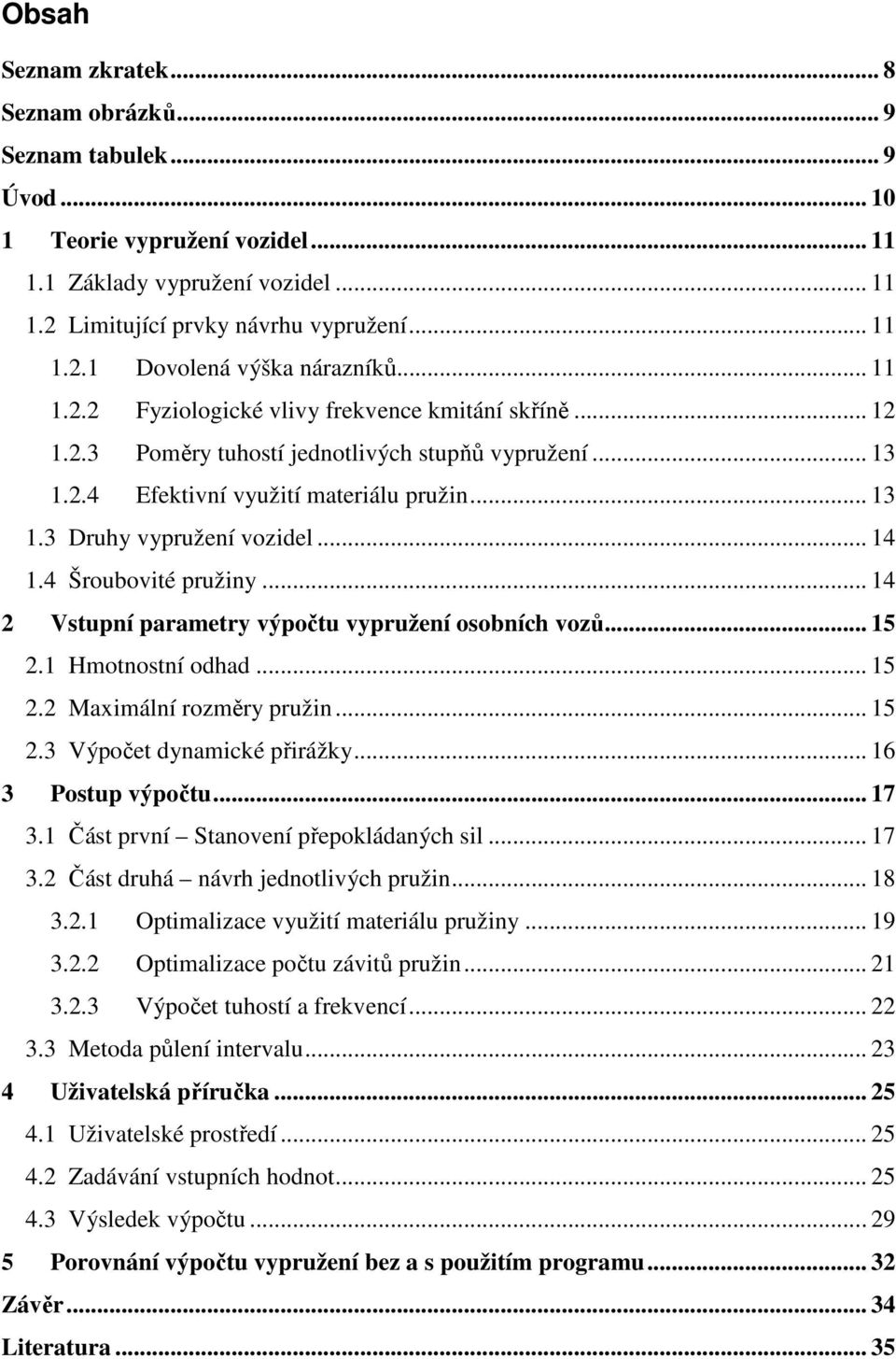 4 Šroubovité pružiny... 14 2 Vstupní parametry výpočtu vypružení osobních vozů... 15 2.1 Hmotnostní odhad... 15 2.2 Maximální rozměry pružin... 15 2.3 Výpočet dynamické přirážky... 16 3 Postup výpočtu.