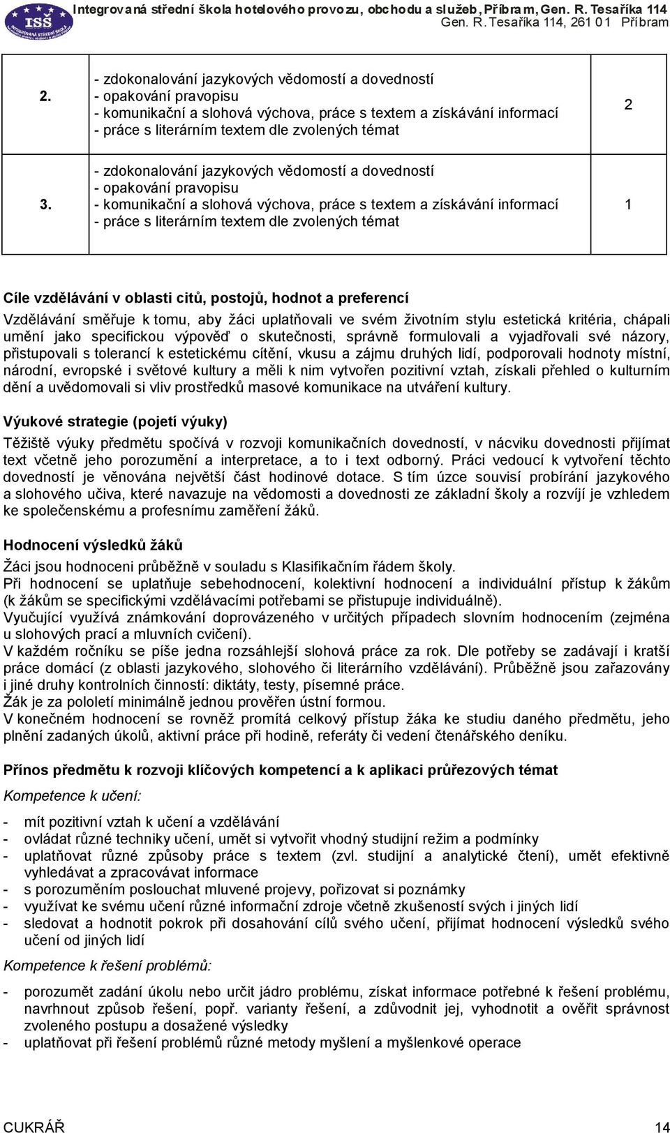 v oblasti citů, postojů, hodnot a preferencí Vzdělávání směřuje k tomu, aby žáci uplatňovali ve svém životním stylu estetická kritéria, chápali umění jako specifickou výpověď o skutečnosti, správně