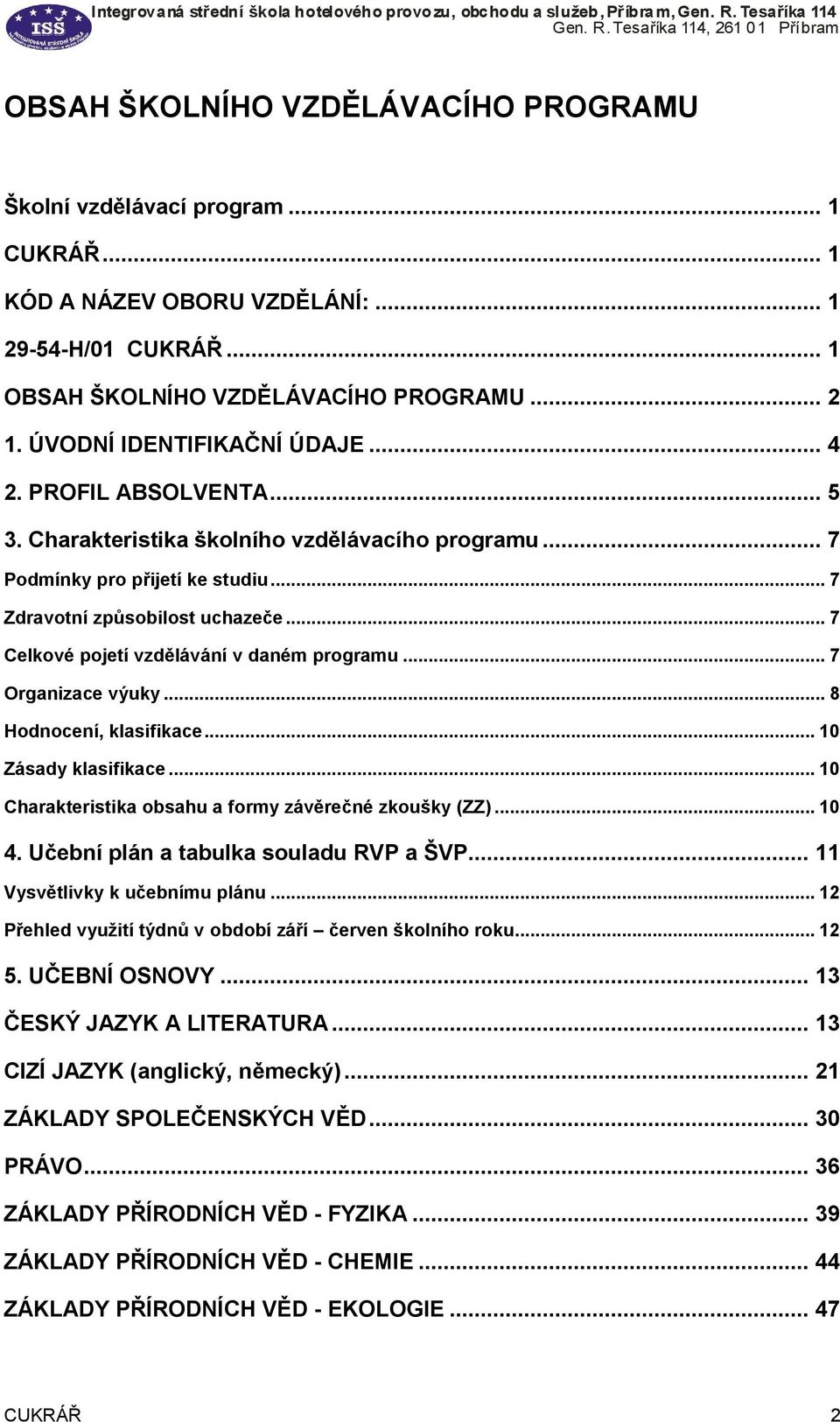 .. 7 Celkové pojetí vzdělávání v daném programu... 7 Organizace výuky... 8 Hodnocení, klasifikace... 10 Zásady klasifikace... 10 Charakteristika obsahu a formy závěrečné zkoušky (ZZ)... 10 4.