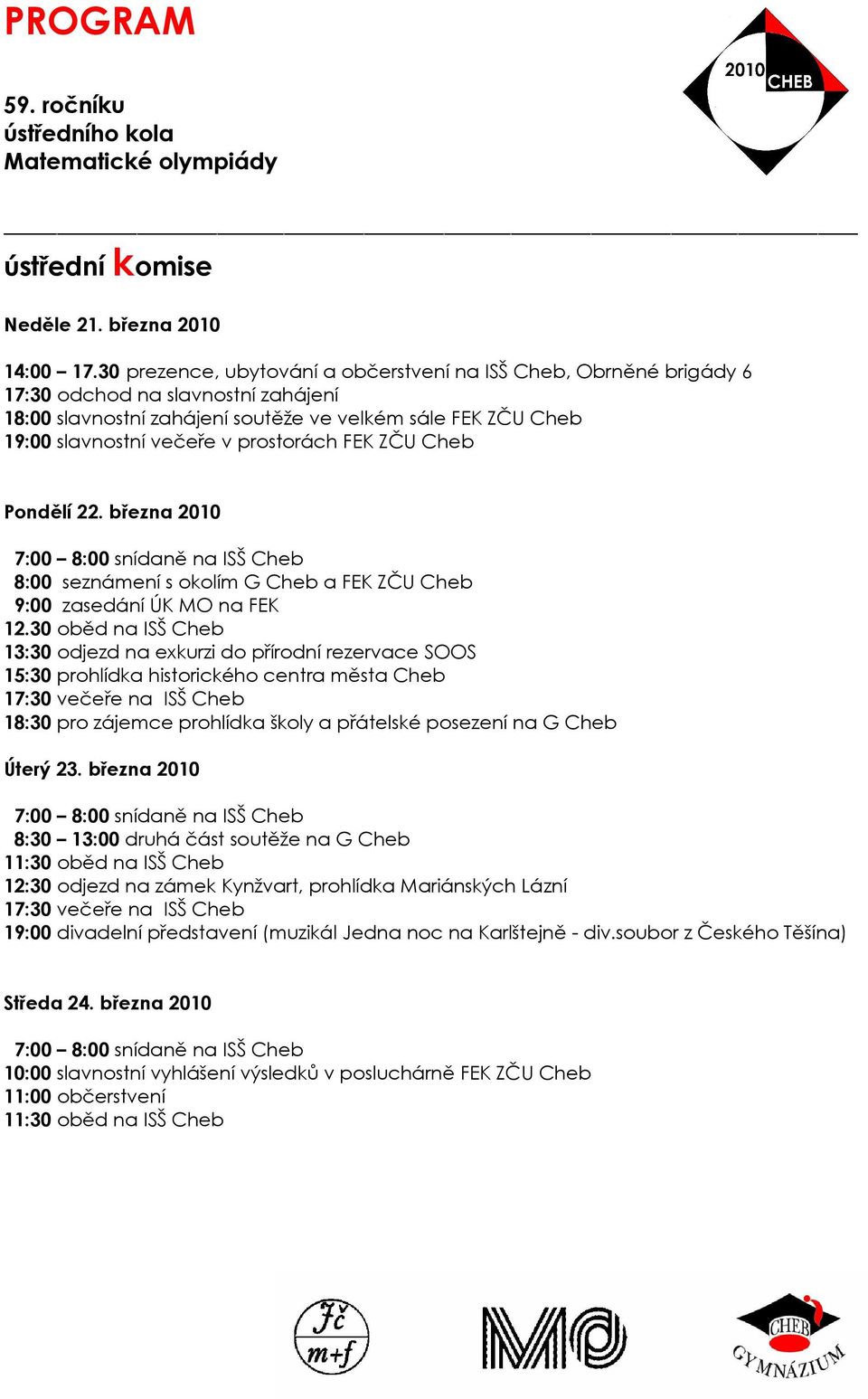 prostorách FEK ZČU Cheb Pondělí 22. března 2010 7:00 8:00 snídaně na ISŠ Cheb 8:00 seznámení s okolím G Cheb a FEK ZČU Cheb 9:00 zasedání ÚK MO na FEK 12.