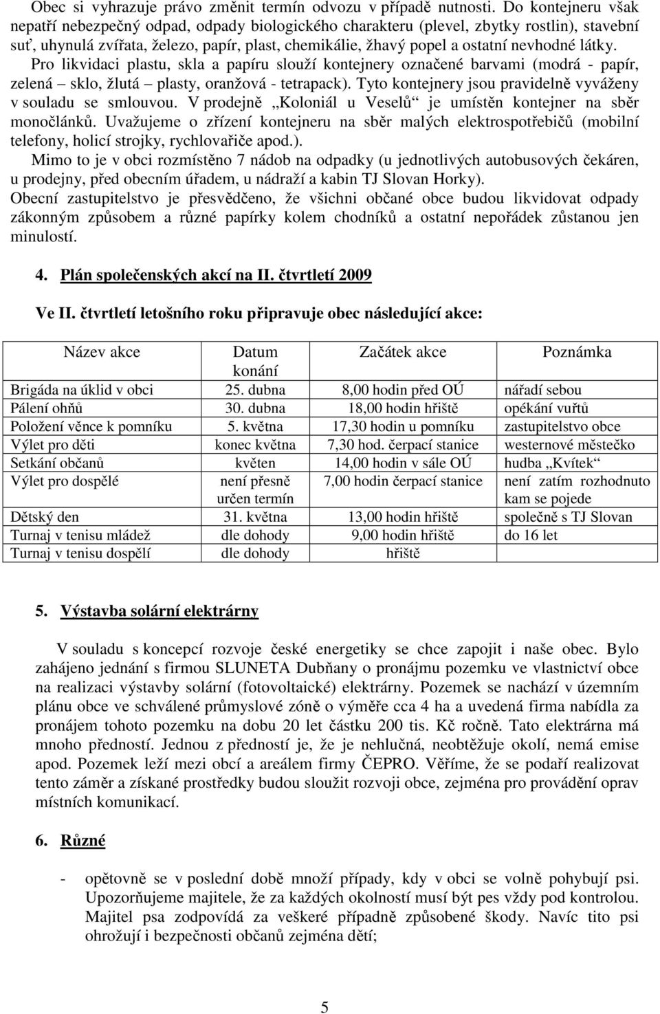 látky. Pro likvidaci plastu, skla a papíru slouží kontejnery označené barvami (modrá - papír, zelená sklo, žlutá plasty, oranžová - tetrapack).