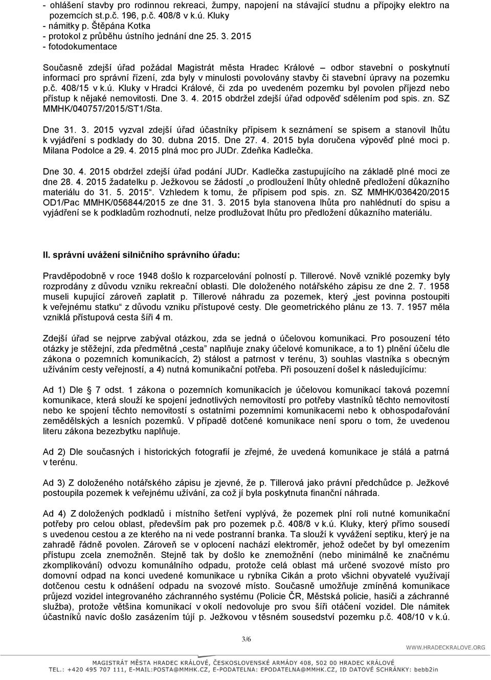 2015 - fotodokumentace Současně zdejší úřad požádal Magistrát města Hradec Králové odbor stavební o poskytnutí informací pro správní řízení, zda byly v minulosti povolovány stavby či stavební úpravy