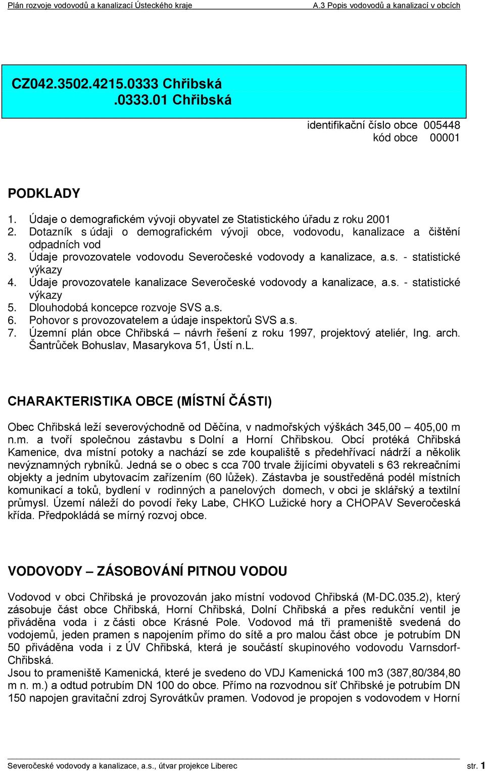 Údaje provozovatele kanalizace Severočeské vodovody a kanalizace, a.s. - statistické výkazy 5. Dlouhodobá koncepce rozvoje SVS a.s. 6. Pohovor s provozovatelem a údaje inspektorů SVS a.s. 7.