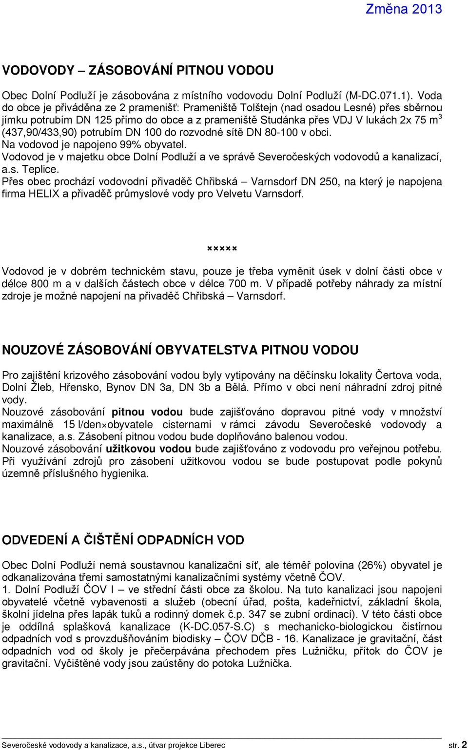 potrubím DN 100 do rozvodné sítě DN 80-100 v obci. Na vodovod je napojeno 99% obyvatel. Vodovod je v majetku obce Dolní Podluží a ve správě Severočeských vodovodů a kanalizací, a.s. Teplice.