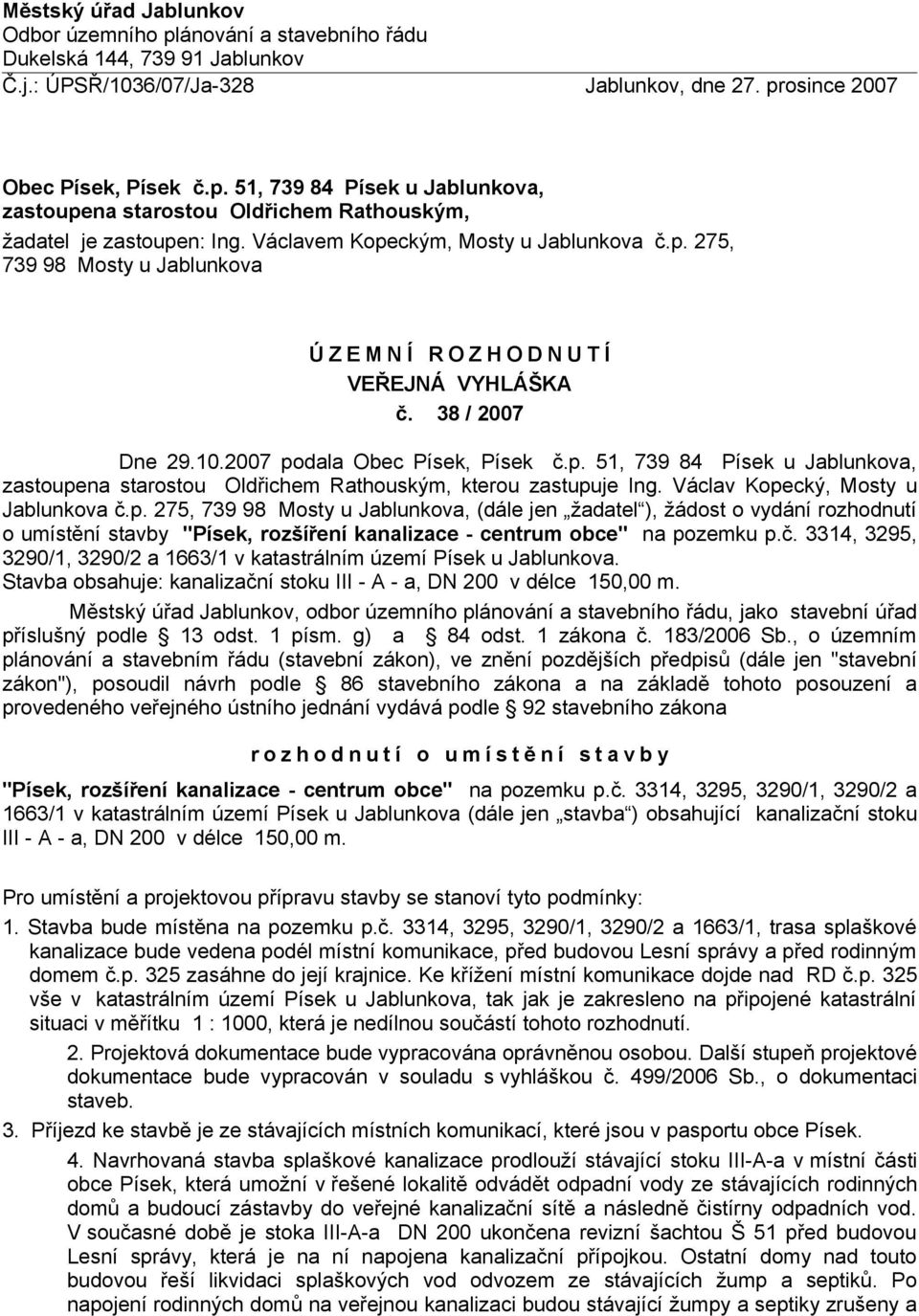 Václav Kopecký, Mosty u Jablunkova č.p. 275, 739 98 Mosty u Jablunkova, (dále jen žadatel ), žádost o vydání rozhodnutí o umístění stavby "Písek, rozšíření kanalizace - centrum obce" na pozemku p.č. 3314, 3295, 3290/1, 3290/2 a 1663/1 v katastrálním území Písek u Jablunkova.