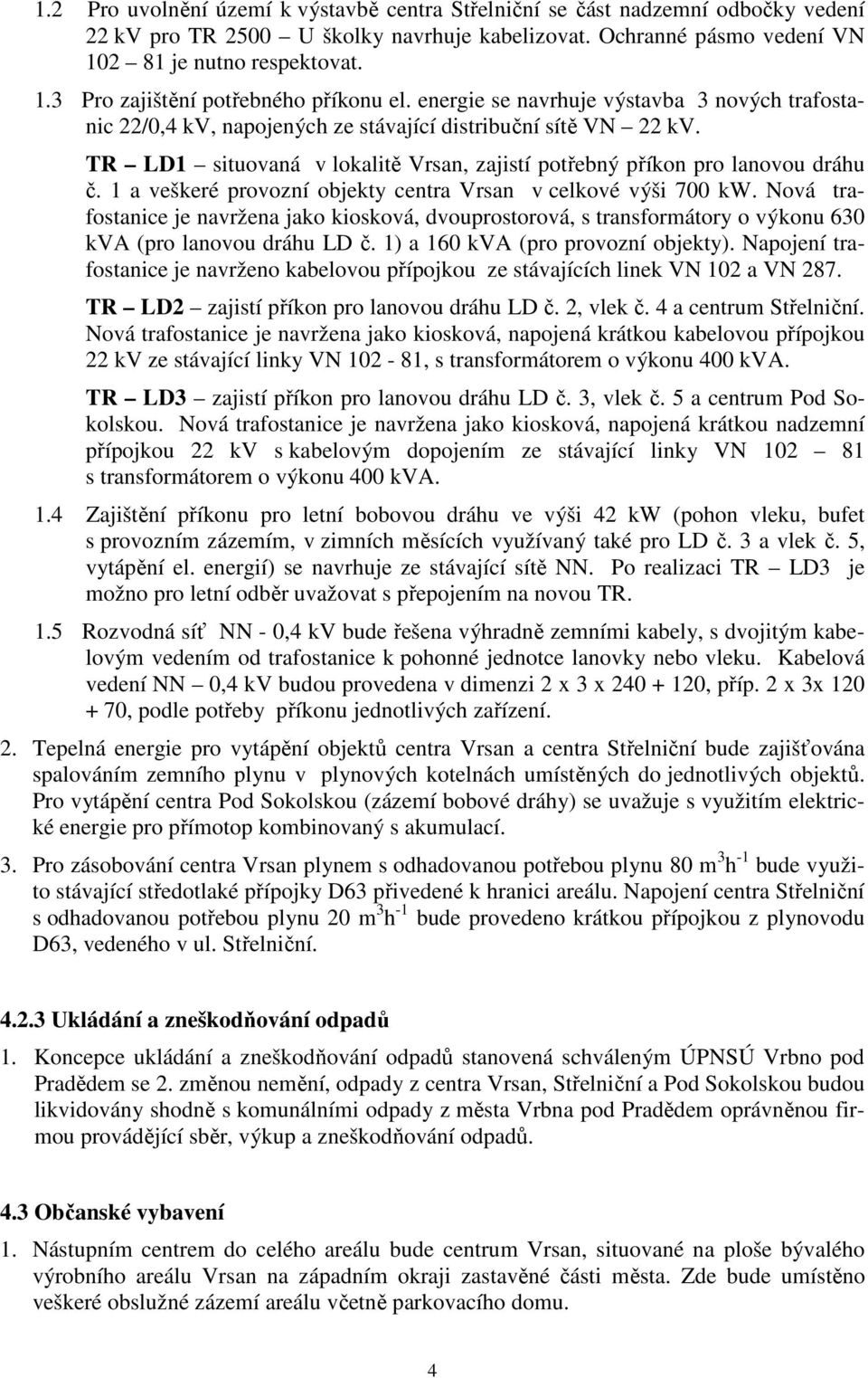 1 a veškeré provozní objekty centra Vrsan v celkové výši 700 kw. Nová trafostanice je navržena jako kiosková, dvouprostorová, s transforátory o výkonu 630 kva (pro lanovou dráhu LD č.