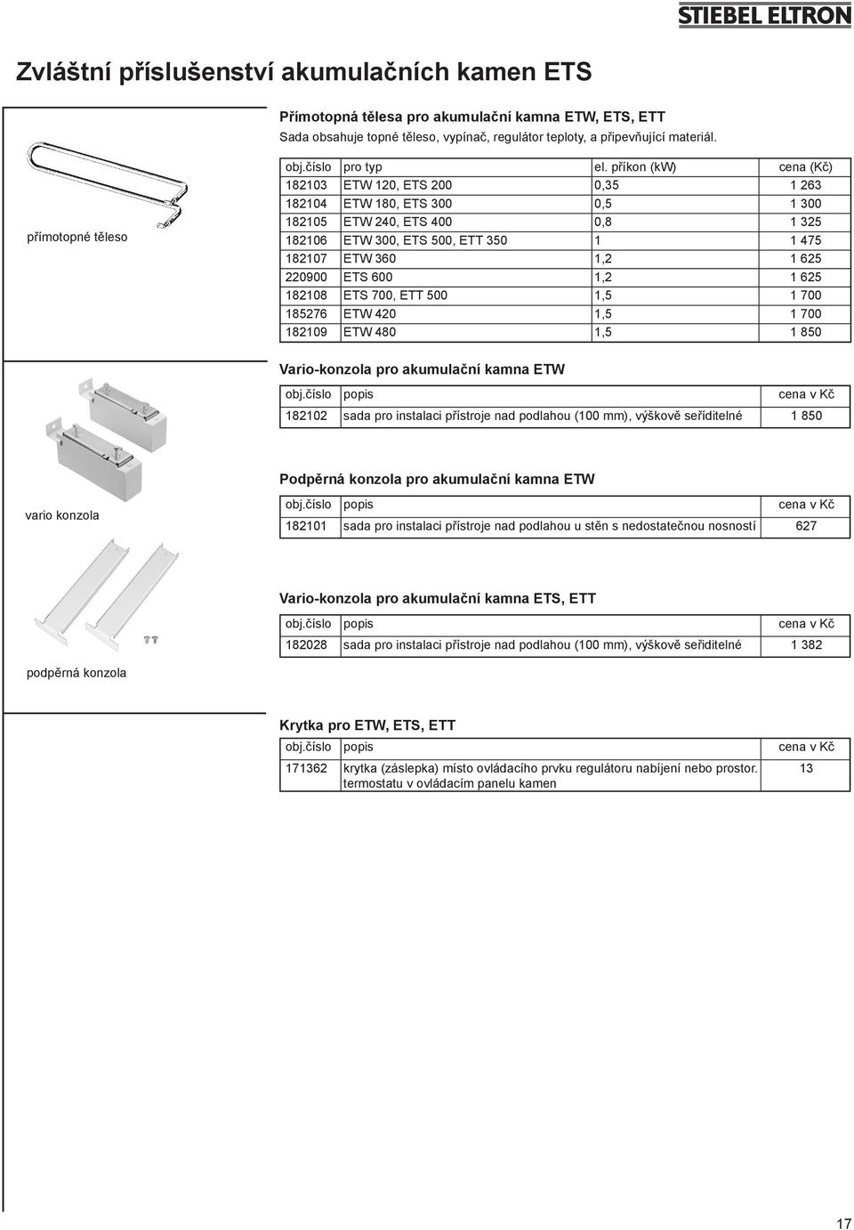 příkon (kw) cena (Kč) 8203 ETW 20, ETS 200 0,35 263 8204 ETW 80, ETS 300 0,5 300 8205 ETW 240, ETS 400 0,8 325 8206 ETW 300, ETS 500, ETT 350 475 8207 ETW 360,2 625 220900 ETS 600,2 625 8208 ETS 700,