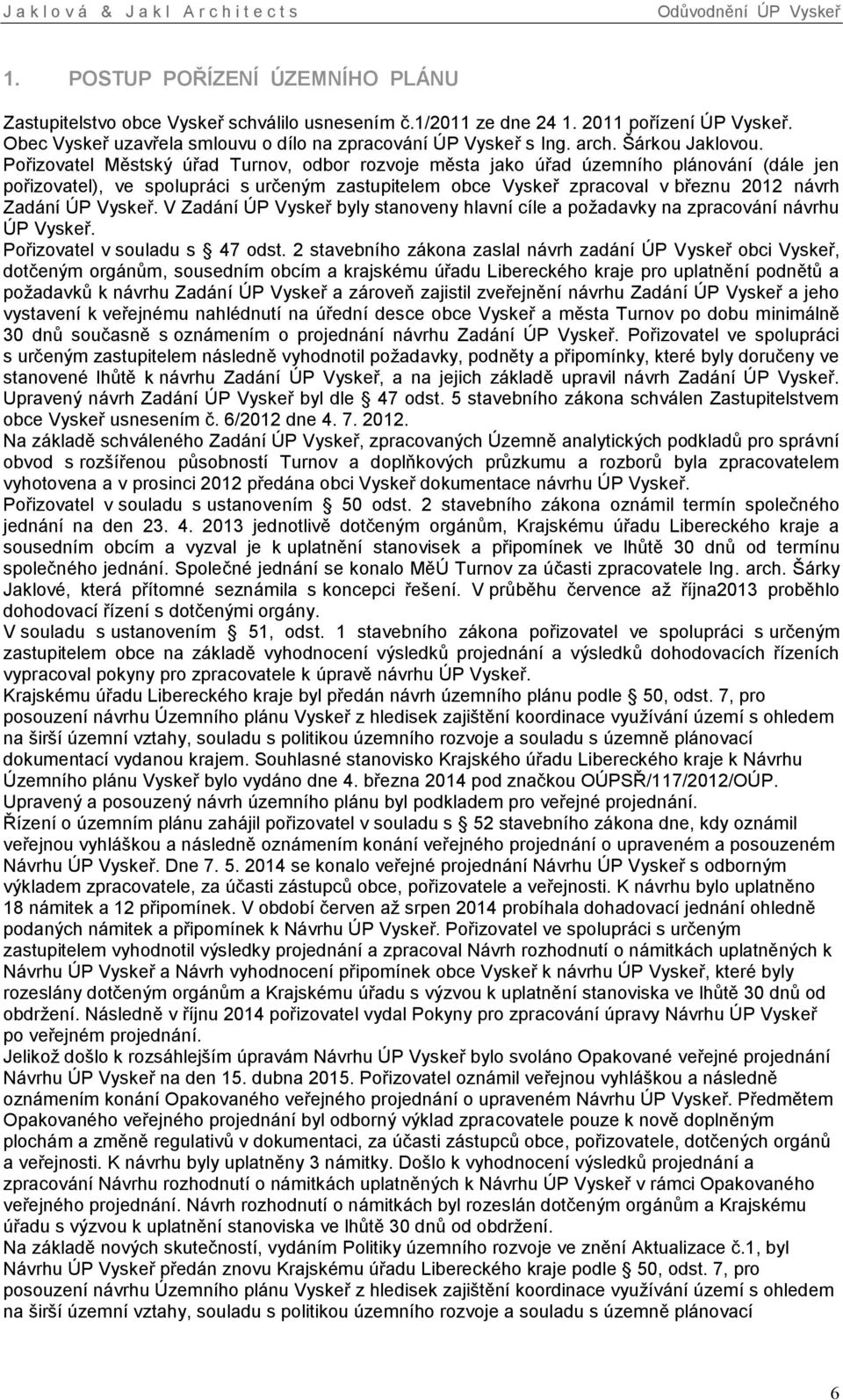 Pořizovatel Městský úřad Turnov, odbor rozvoje města jako úřad územního plánování (dále jen pořizovatel), ve spolupráci s určeným zastupitelem obce Vyskeř zpracoval v březnu 2012 návrh Zadání ÚP