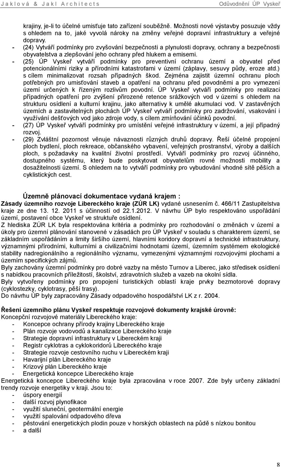 - (25) ÚP Vyskeř vytváří podmínky pro preventivní ochranu území a obyvatel před potencionálními riziky a přírodními katastrofami v území (záplavy, sesuvy půdy, eroze atd.