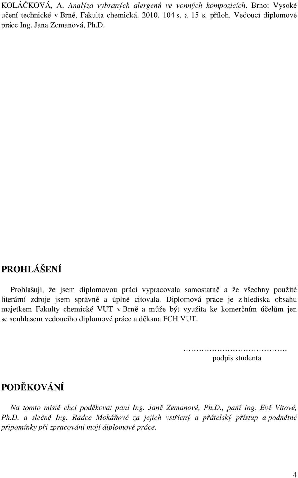 Diplomová práce je z hlediska obsahu majetkem Fakulty chemické VUT v Brně a může být využita ke komerčním účelům jen se souhlasem vedoucího diplomové práce a děkana FCH VUT.