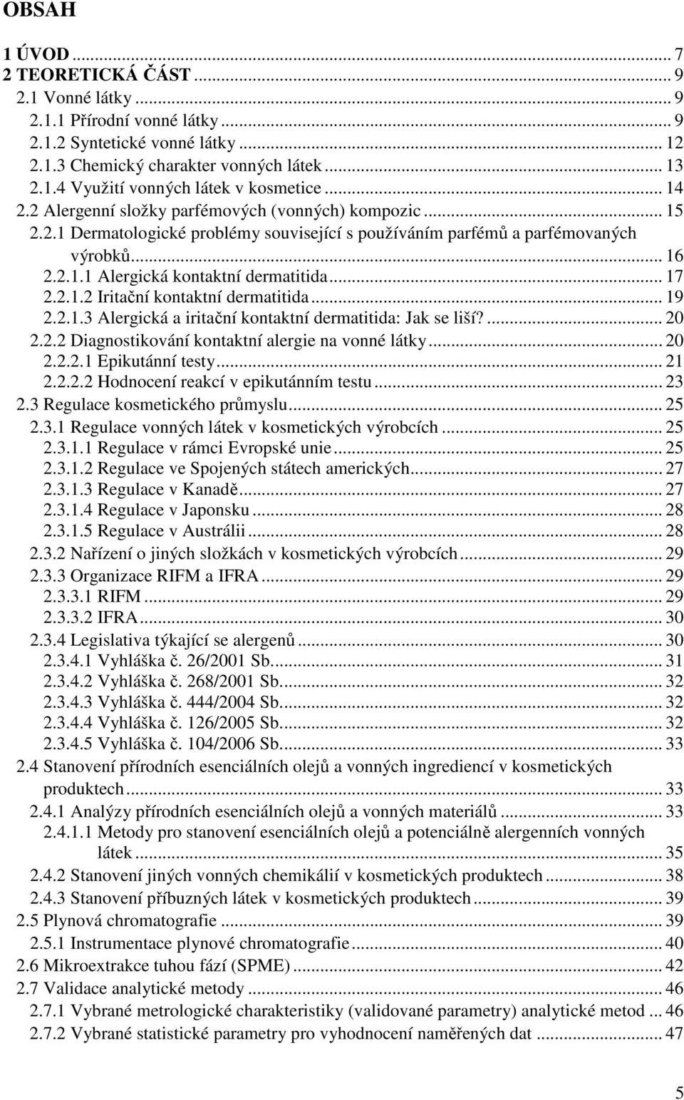 .. 17 2.2.1.2 Iritační kontaktní dermatitida... 19 2.2.1.3 Alergická a iritační kontaktní dermatitida: Jak se liší?... 20 2.2.2 Diagnostikování kontaktní alergie na vonné látky... 20 2.2.2.1 Epikutánní testy.