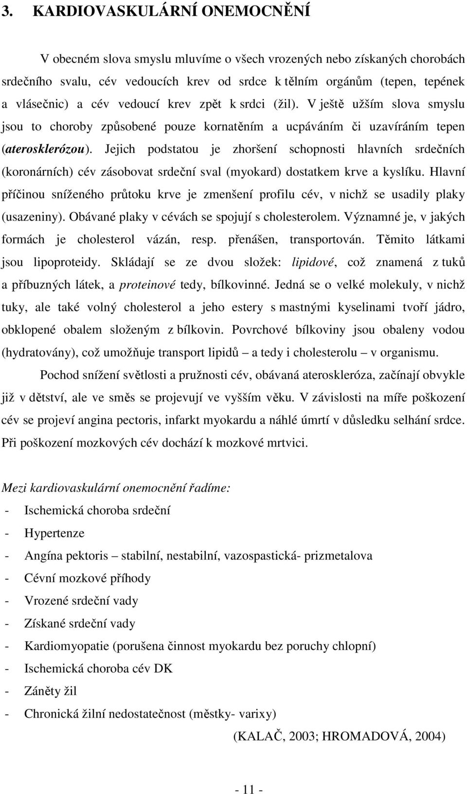 Jejich podstatou je zhoršení schopnosti hlavních srdečních (koronárních) cév zásobovat srdeční sval (myokard) dostatkem krve a kyslíku.