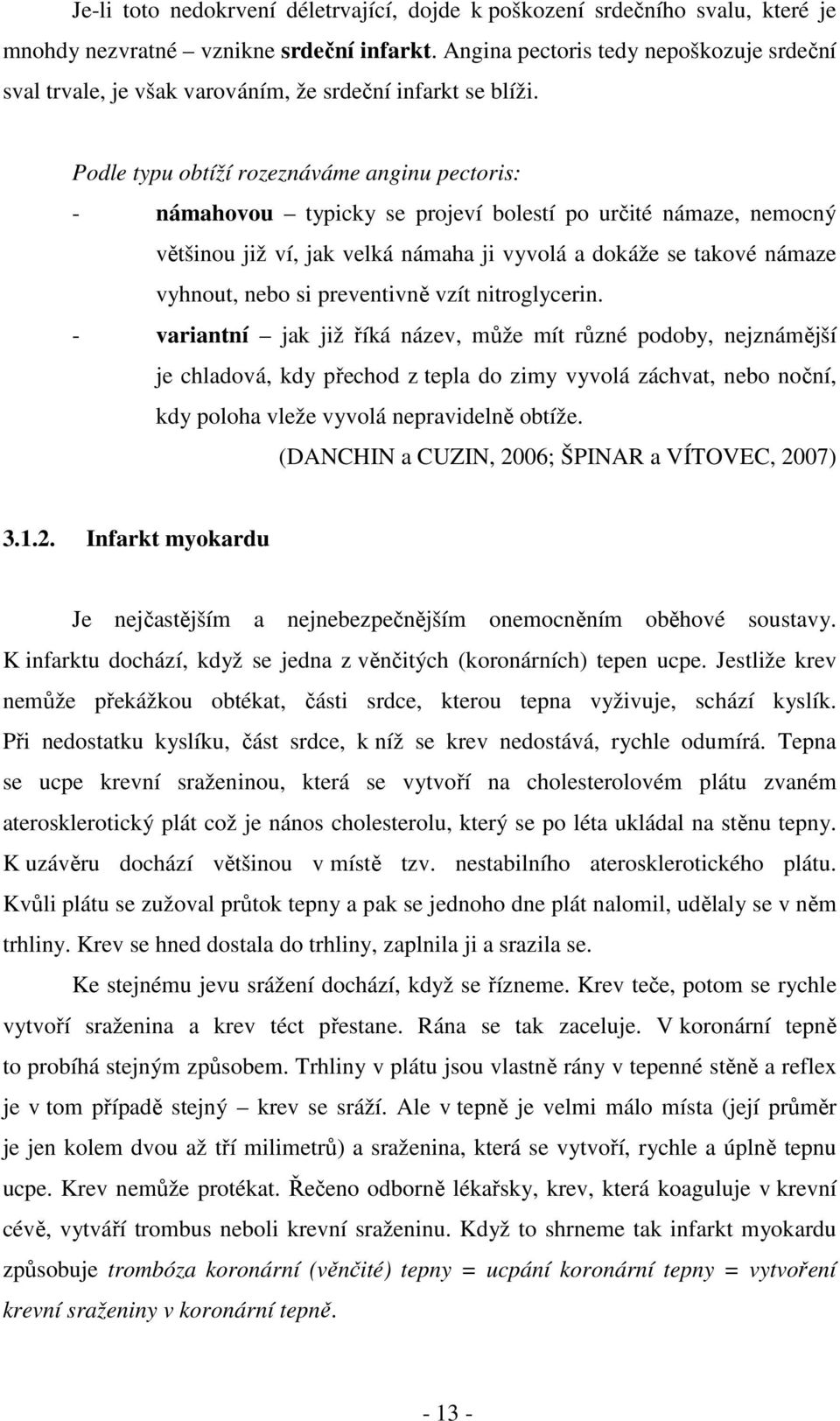 Podle typu obtíží rozeznáváme anginu pectoris: - námahovou typicky se projeví bolestí po určité námaze, nemocný většinou již ví, jak velká námaha ji vyvolá a dokáže se takové námaze vyhnout, nebo si