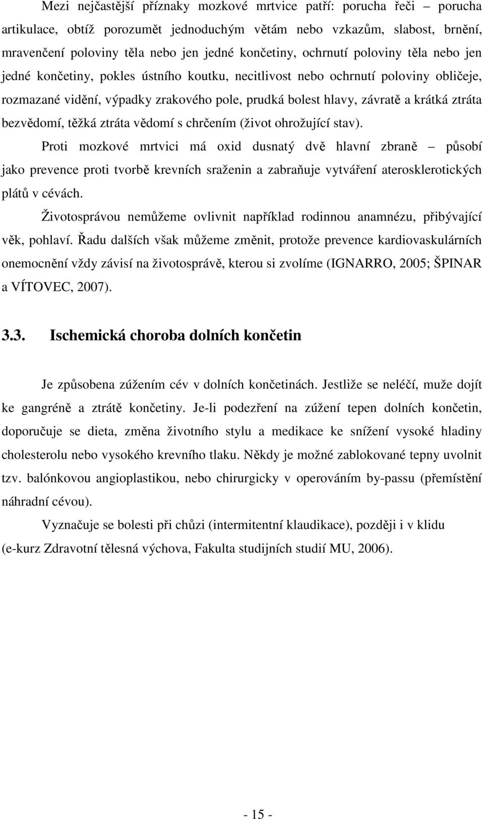 ztráta bezvědomí, těžká ztráta vědomí s chrčením (život ohrožující stav).