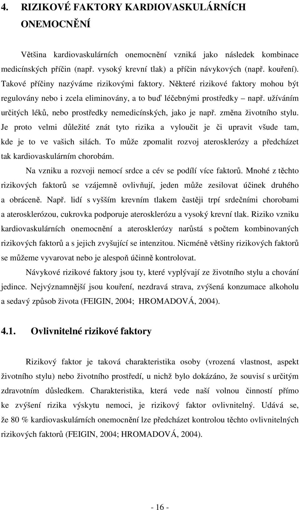 užíváním určitých léků, nebo prostředky nemedicínských, jako je např. změna životního stylu. Je proto velmi důležité znát tyto rizika a vyloučit je či upravit všude tam, kde je to ve vašich silách.