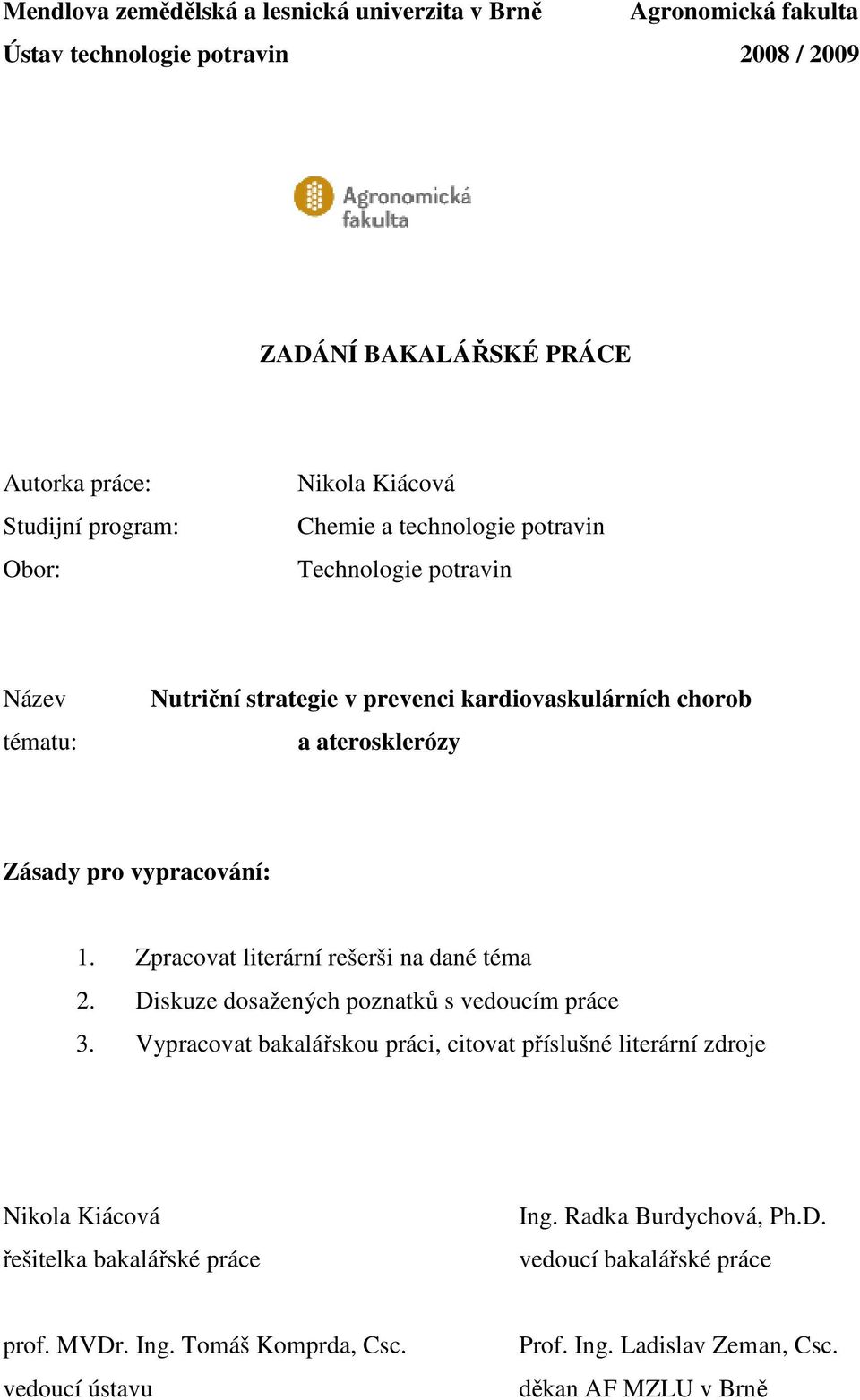 1. Zpracovat literární rešerši na dané téma 2. Diskuze dosažených poznatků s vedoucím práce 3.