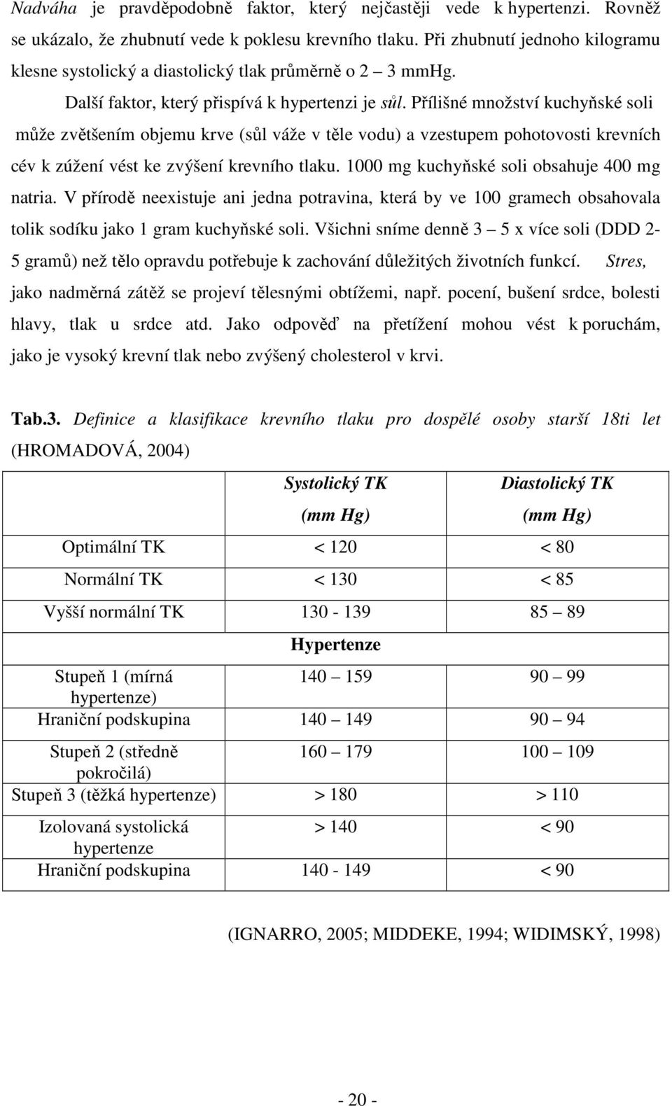 Přílišné množství kuchyňské soli může zvětšením objemu krve (sůl váže v těle vodu) a vzestupem pohotovosti krevních cév k zúžení vést ke zvýšení krevního tlaku.