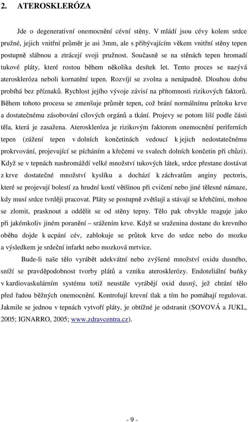 Současně se na stěnách tepen hromadí tukové pláty, které rostou během několika desítek let. Tento proces se nazývá ateroskleróza neboli kornatění tepen. Rozvíjí se zvolna a nenápadně.