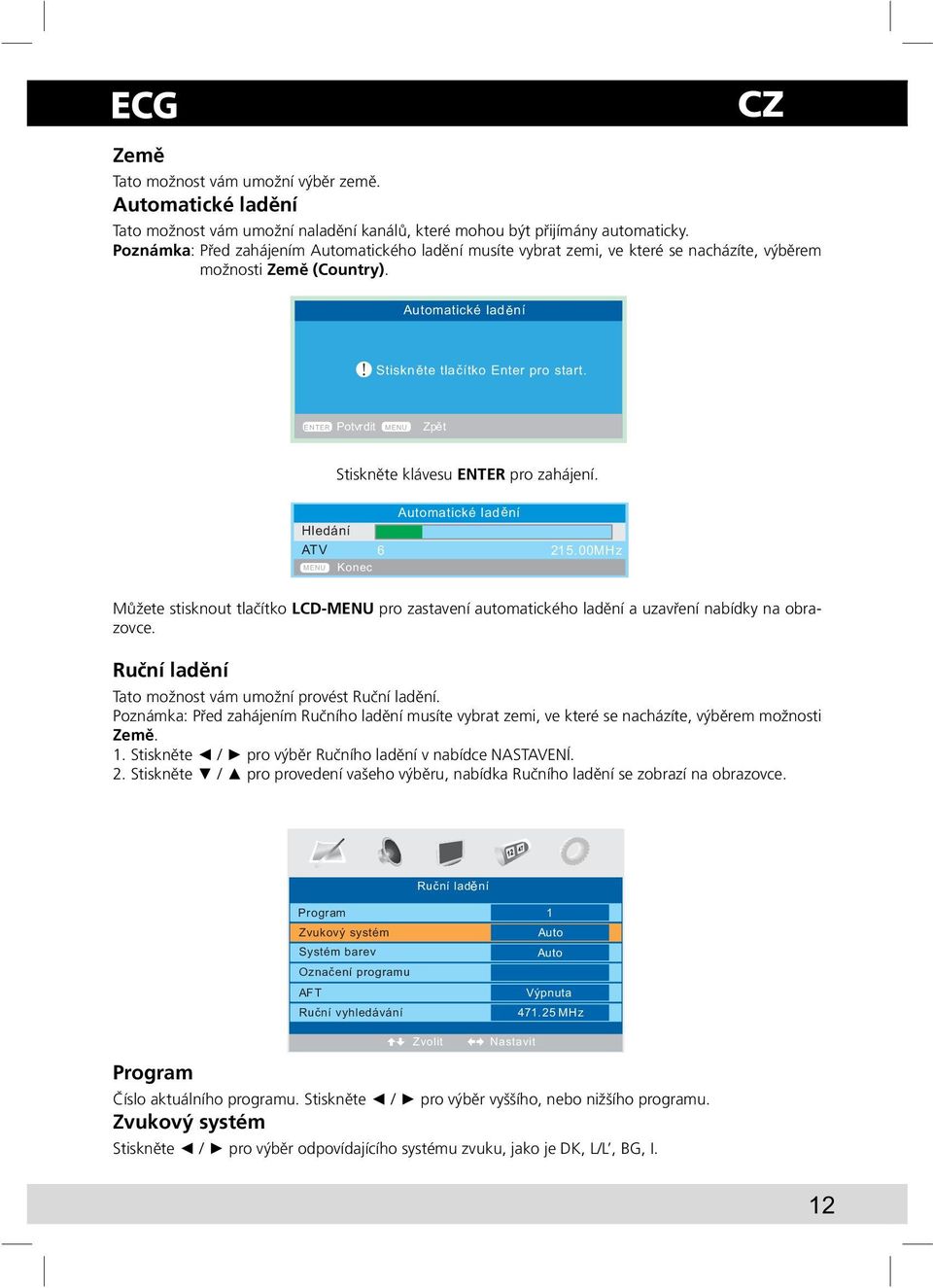 Potvdit Zp t Stiskněte klávesu ENTER pro zahájení. Hledání Konec Automatické lad ní Můžete stisknout tlačítko LCD-MENU pro zastavení automatického ladění a uzavření nabídky na obrazovce.