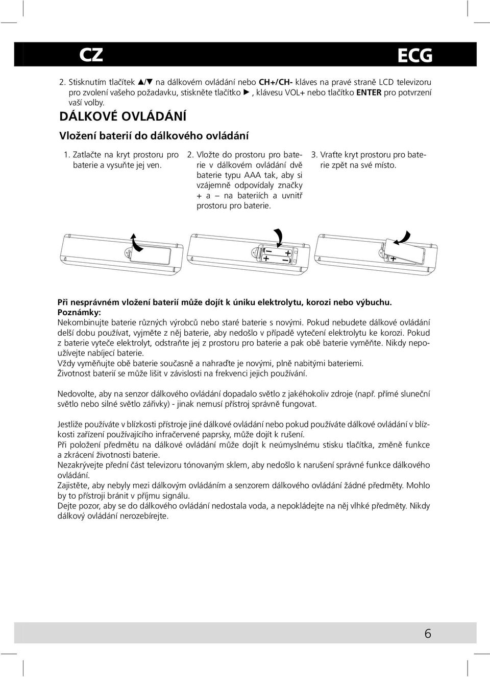 Vložte do prostoru pro baterie v dálkovém ovládání dvě baterie typu AAA tak, aby si vzájemně odpovídaly značky + a na bateriích a uvnitř prostoru pro baterie. 3.