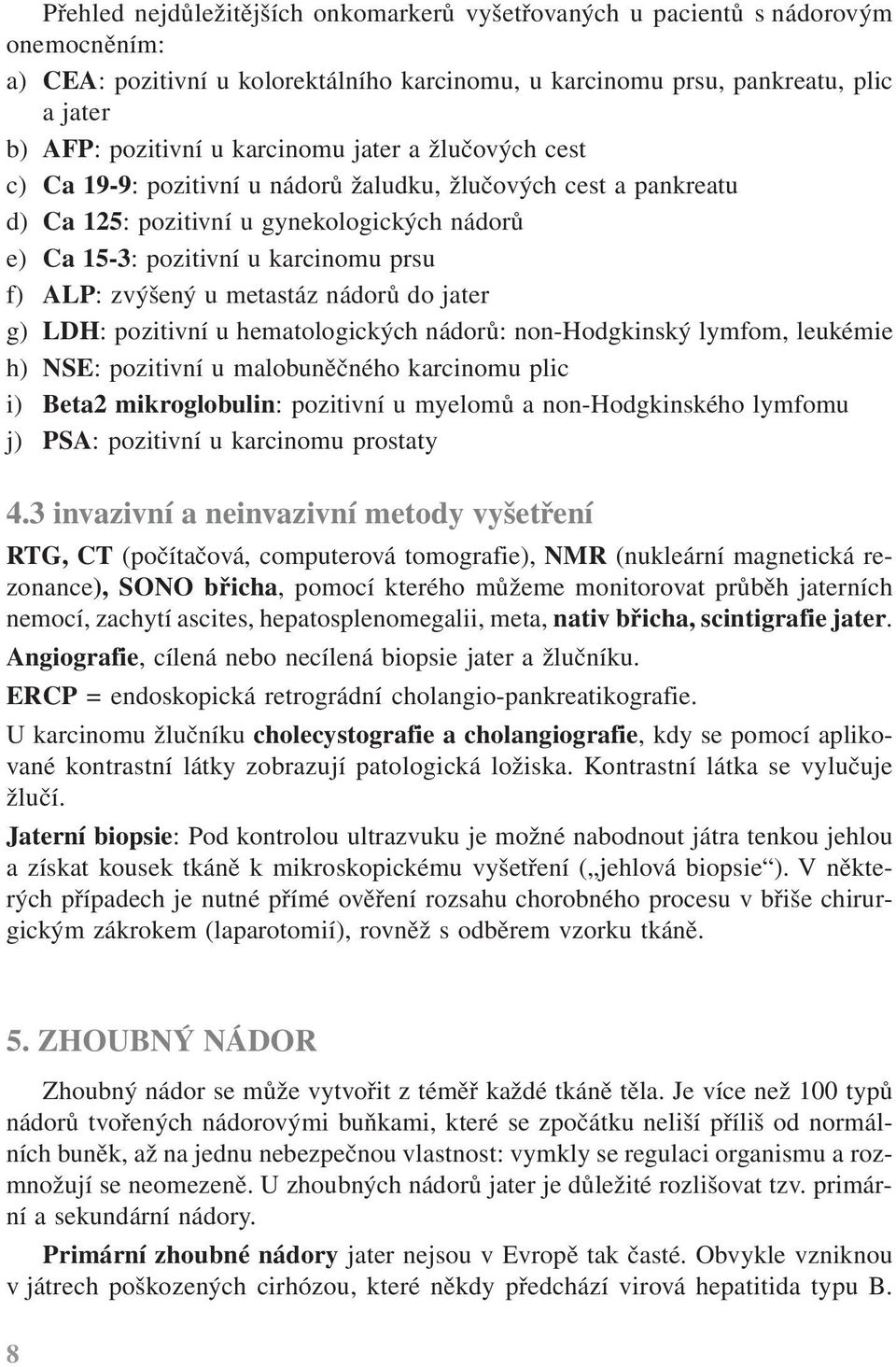 zvýšený u metastáz nádorů do jater g) LDH: pozitivní u hematologických nádorů: non-hodgkinský lymfom, leukémie h) NSE: pozitivní u malobuněčného karcinomu plic i) Beta2 mikroglobulin: pozitivní u