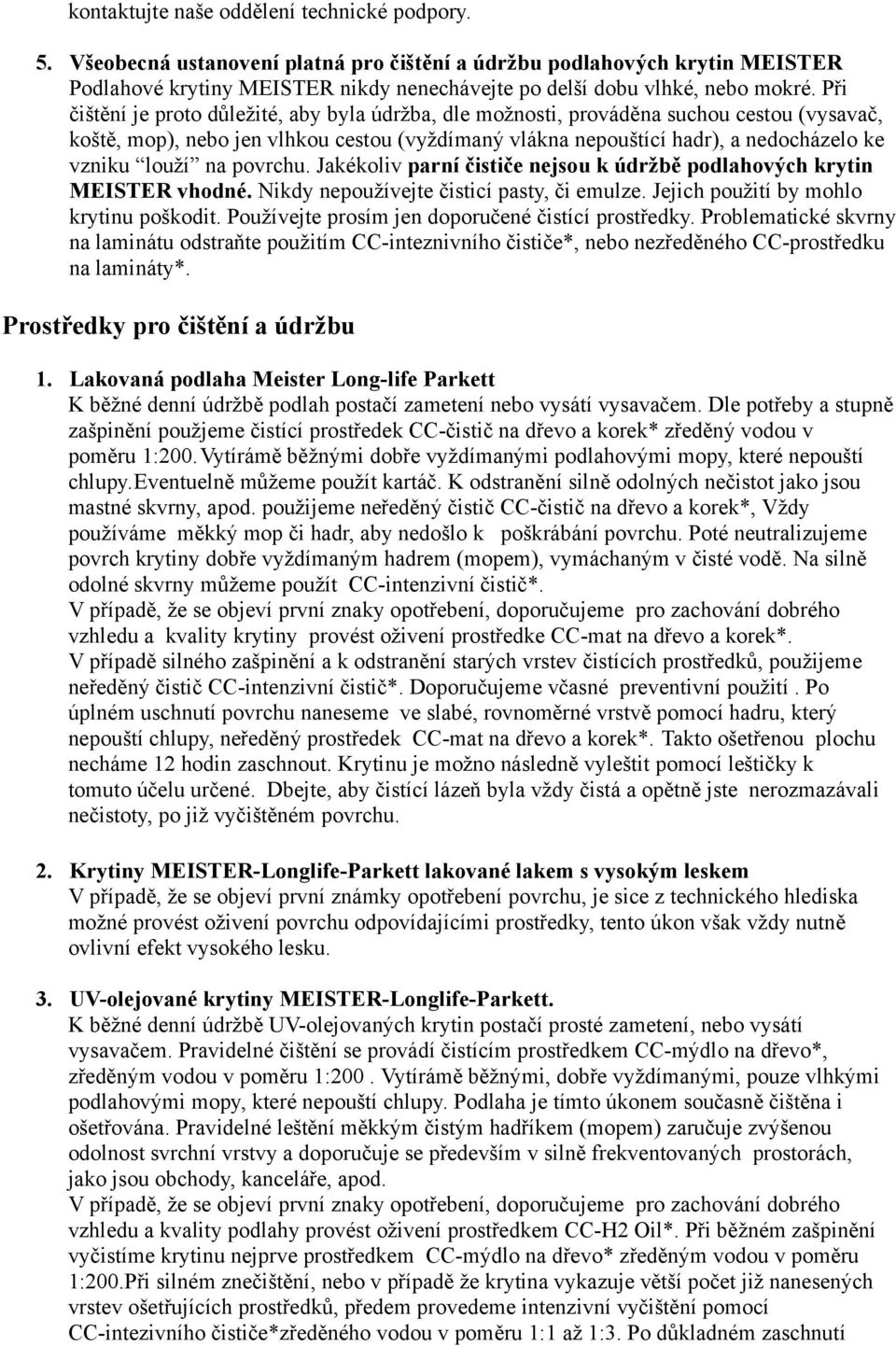 Při čištění je proto důležité, aby byla údržba, dle možnosti, prováděna suchou cestou (vysavač, koště, mop), nebo jen vlhkou cestou (vyždímaný vlákna nepouštící hadr), a nedocházelo ke vzniku louží