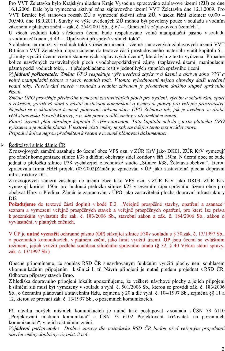 Stavby ve výše uvedených ZÚ mohou být povoleny pouze v souladu s vodním zákonem v platném znění zák. č. 254/2001 Sb., 67 Omezení v záplavových územích.