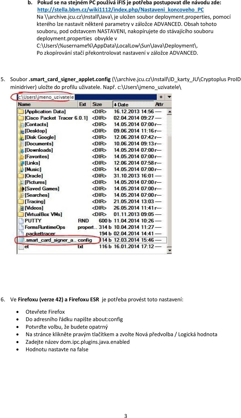 Obsah tohoto souboru, pod odstavcem NASTAVENI, nakopírujete do stávajícího souboru deployment.properties obvykle v C:\Users\%username%\AppData\LocalLow\Sun\Java\Deployment\.