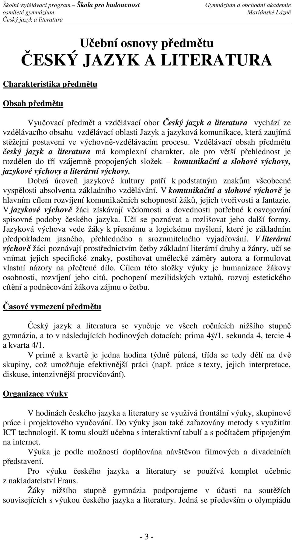 Vzdělávací obsah předmětu český jazyk a literatura má komplexní charakter, ale pro větší přehlednost je rozdělen do tří vzájemně propojených složek komunikační a slohové výchovy, jazykové výchovy a