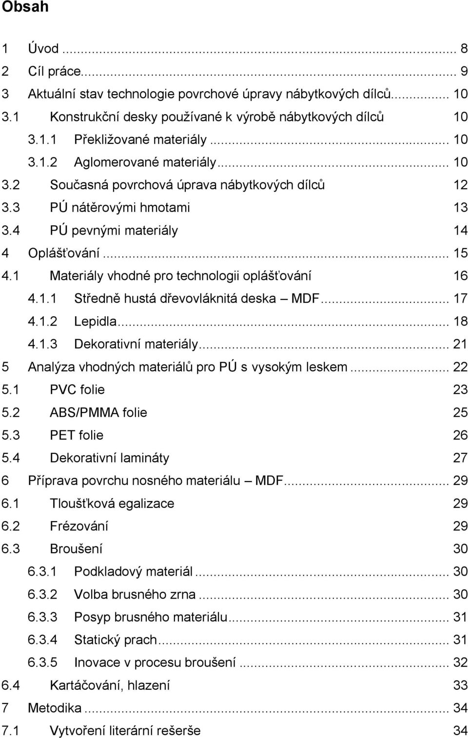 1 Materiály vhodné pro technologii oplášťování 16 4.1.1 Středně hustá dřevovláknitá deska MDF... 17 4.1.2 Lepidla... 18 4.1.3 Dekorativní materiály.