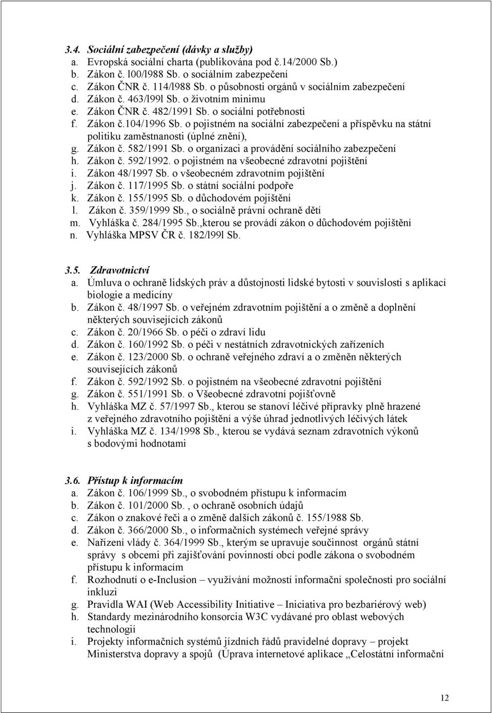 o pojistném na sociální zabezpečení a příspěvku na státní politiku zaměstnanosti (úplné znění), g. Zákon č. 582/1991 Sb. o organizaci a provádění sociálního zabezpečení h. Zákon č. 592/1992.