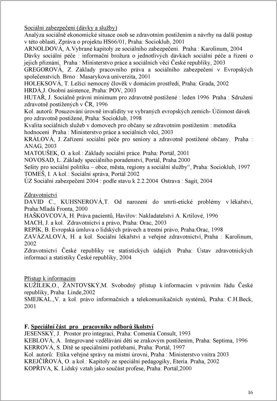 Praha : Karolinum, 2004 Dávky sociální péče : informační brožura o jednotlivých dávkách sociální péče a řízení o jejich přiznání, Praha : Ministerstvo práce a sociálních věcí České republiky, 2003