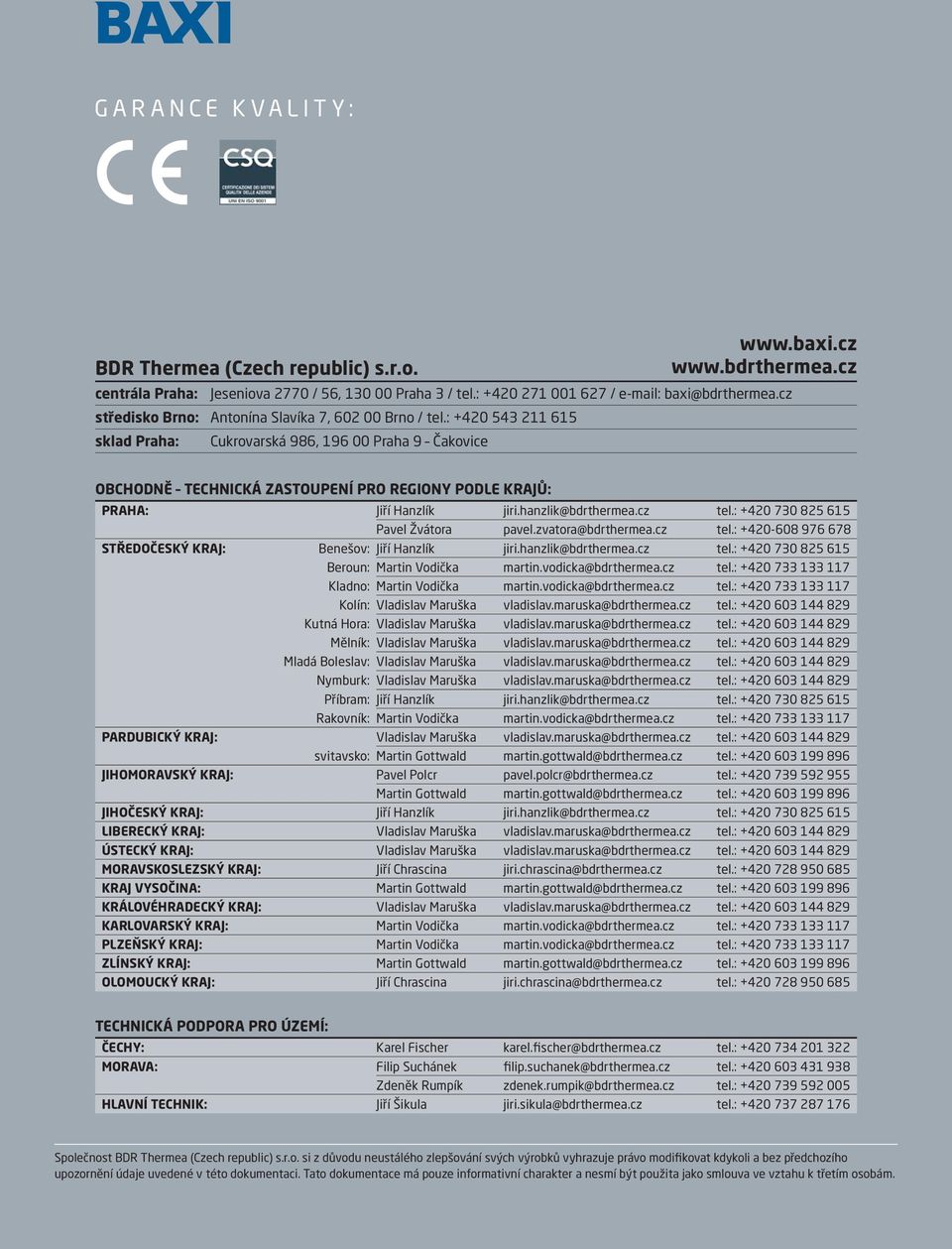 : +420 543 211 615 sklad Praha: Cukrovarská 986, 196 00 Praha 9 Čakovice OBCHODNĚ TECHNICKÁ ZASTOUPENÍ PRO REGIONY PODLE KRAJŮ: PRAHA: Jiří Hanzlík jiri.hanzlik@bdrthermea.cz tel.