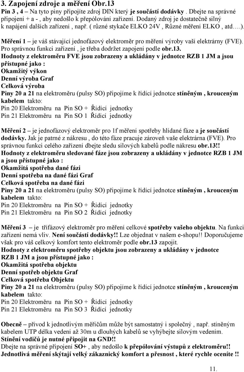 Měření 1 je váš stávající jednofázový elektroměr pro měření výroby vaší elektrárny (FVE). Pro správnou funkci zařízení, je třeba dodržet zapojení podle obr.13.