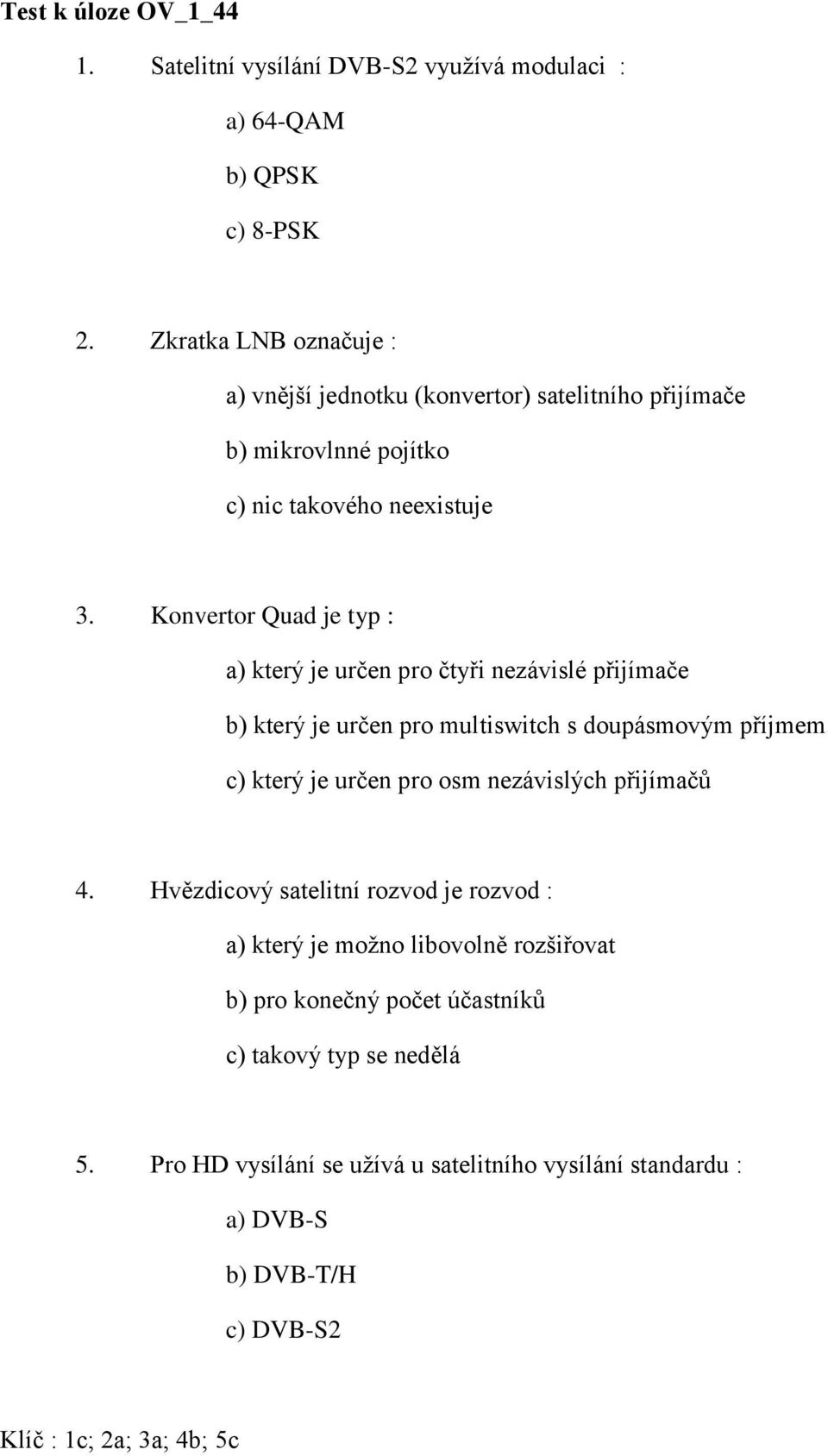 Konvertor Quad je typ : a) který je určen pro čtyři nezávislé přijímače b) který je určen pro multiswitch s doupásmovým příjmem c) který je určen pro osm