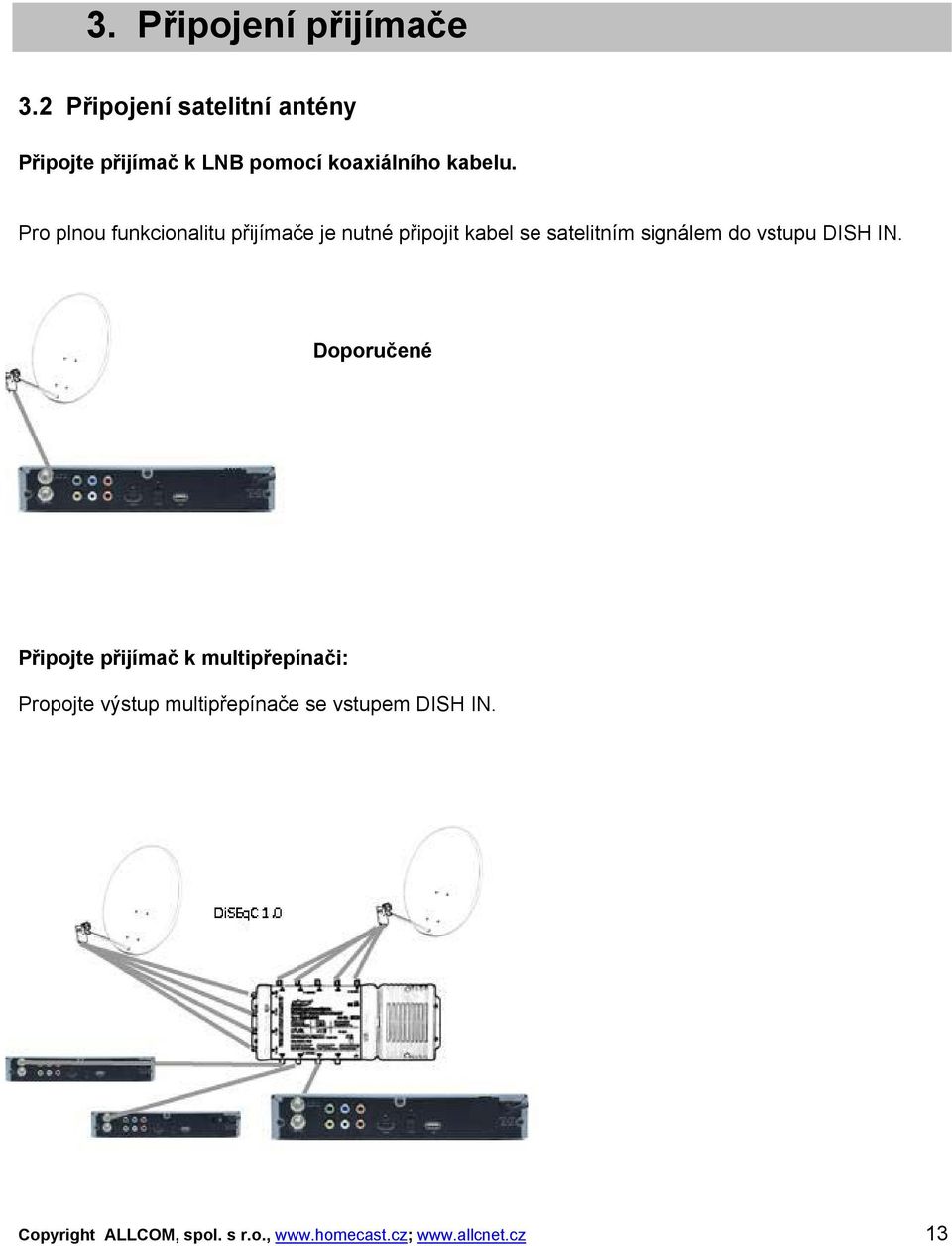 Pro plnou funkcionalitu přijímače je nutné připojit kabel se satelitním signálem do vstupu
