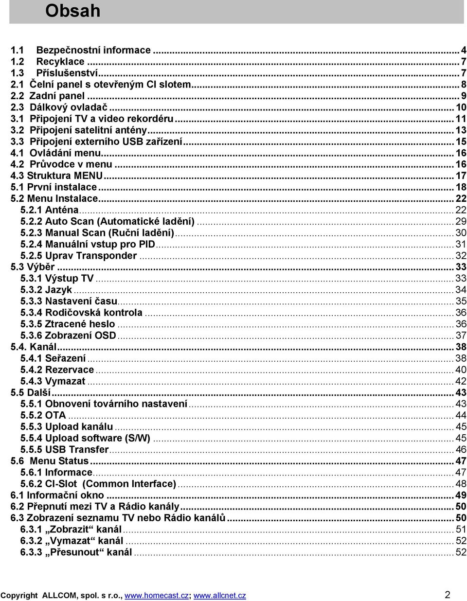 1 První instalace...18 5.2 Menu Instalace...22 5.2.1 Anténa...22 5.2.2 Auto Scan (Automatické ladění)...29 5.2.3 Manual Scan (Ruční ladění)...30 5.2.4 Manuální vstup pro PID...31 5.2.5 Uprav Transponder.