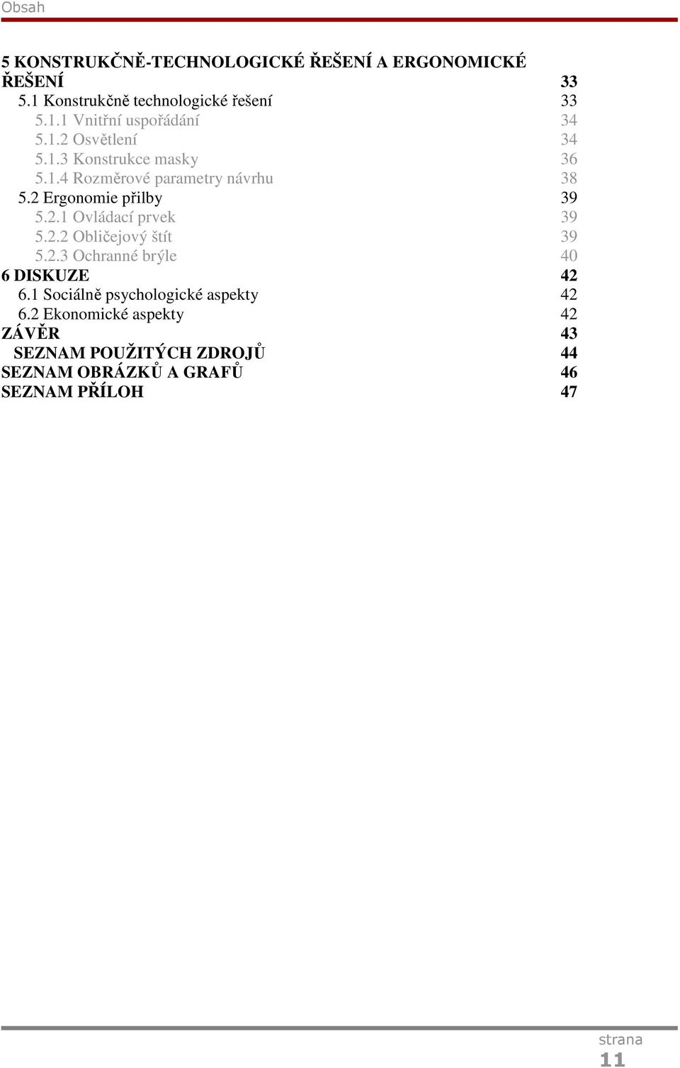 2.2 Obličejový štít 39 5.2.3 Ochranné brýle 40 6 DISKUZE 42 6.1 Sociálně psychologické aspekty 42 6.