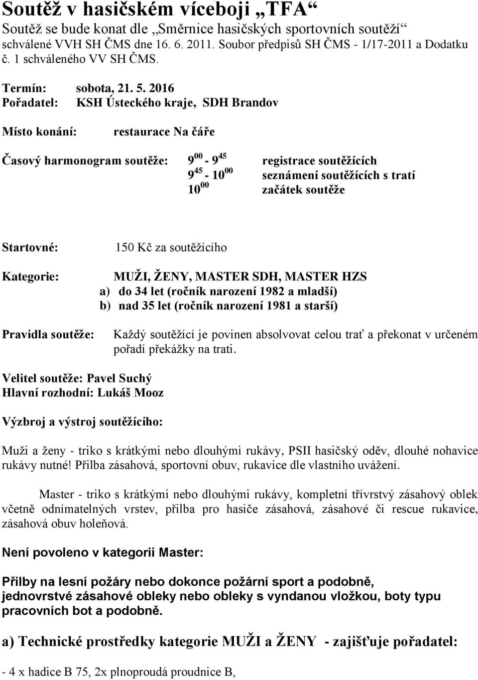 2016 Pořadatel: KSH Ústeckého kraje, SDH Brandov Místo konání: restaurace Na čáře Časový harmonogram soutěže: 9 00-9 45 registrace soutěžících 9 45-10 00 seznámení soutěžících s tratí 10 00 začátek