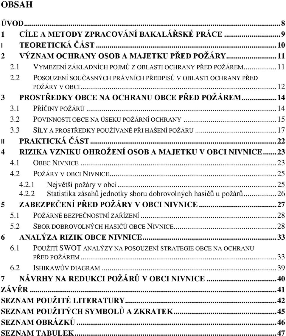 .. 15 3.3 SÍLY A PROSTŘEDKY POUŽÍVANÉ PŘI HAŠENÍ POŽÁRU... 17 II PRAKTICKÁ ČÁST... 22 4 RIZIKA VZNIKU OHROŽENÍ OSOB A MAJETKU V OBCI NIVNICE... 23 4.1 OBEC NIVNICE... 23 4.2 POŽÁRY V OBCI NIVNICE.