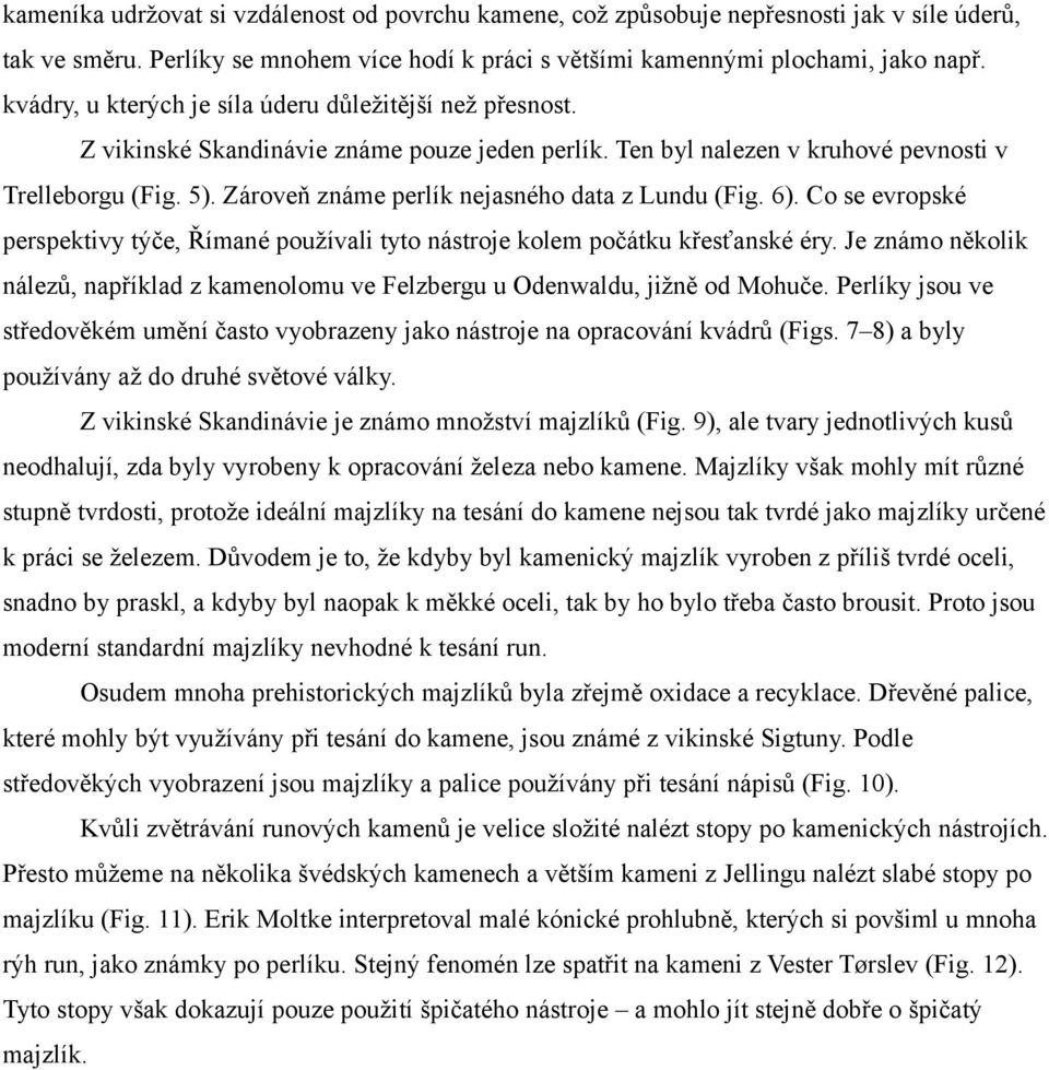 Zároveň známe perlík nejasného data z Lundu (Fig. 6). Co se evropské perspektivy týče, Římané používali tyto nástroje kolem počátku křesťanské éry.