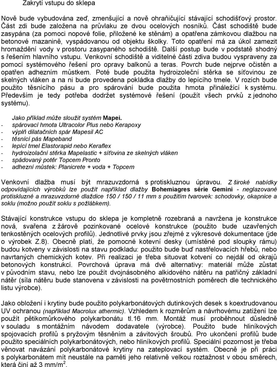 Toto opatření má za úkol zamezit hromaždění vody v prostoru zasypaného schodiště. Další postup bude v podstatě shodný s řešením hlavního vstupu.