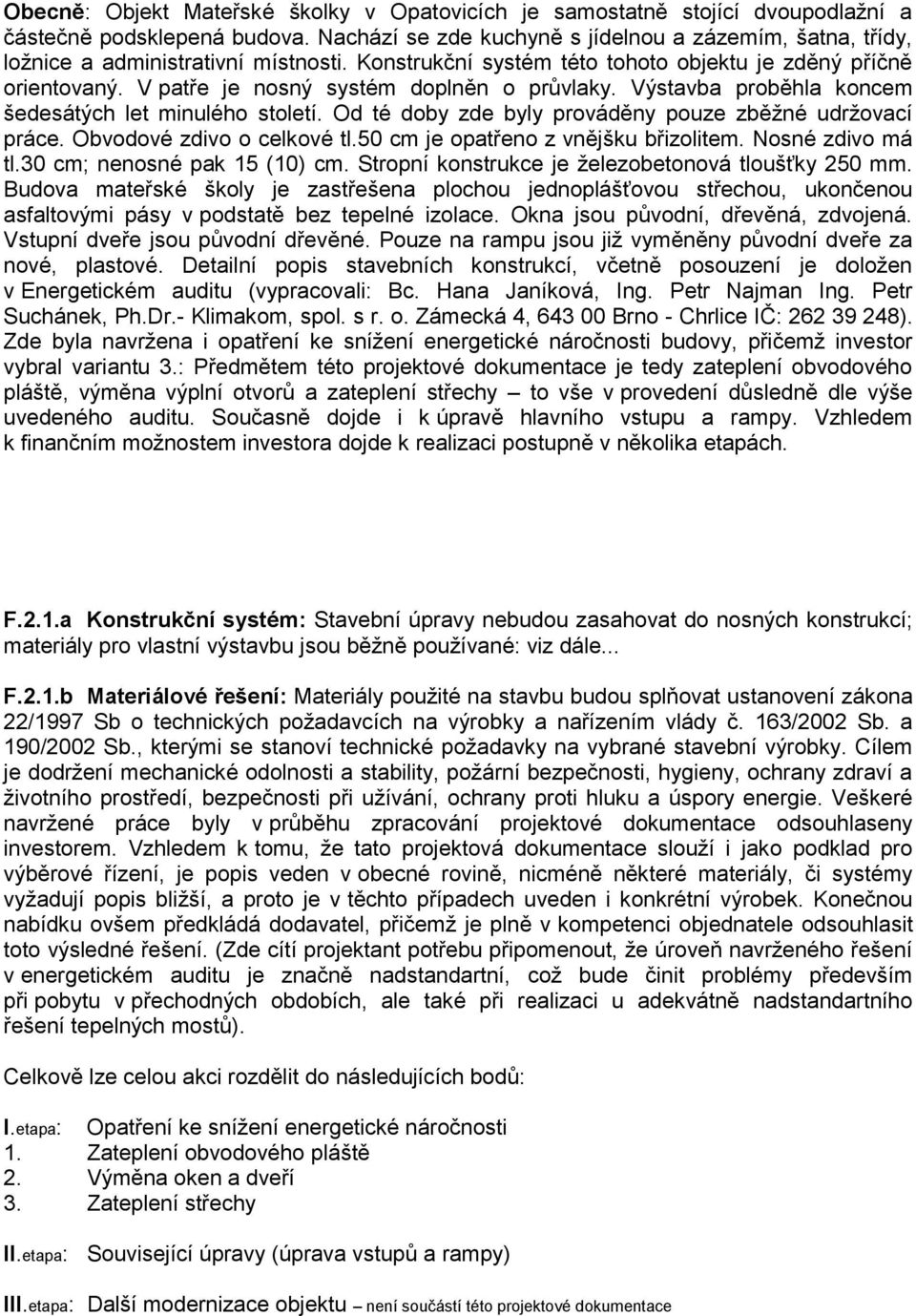 V patře je nosný systém doplněn o průvlaky. Výstavba proběhla koncem šedesátých let minulého století. Od té doby zde byly prováděny pouze zběžné udržovací práce. Obvodové zdivo o celkové tl.