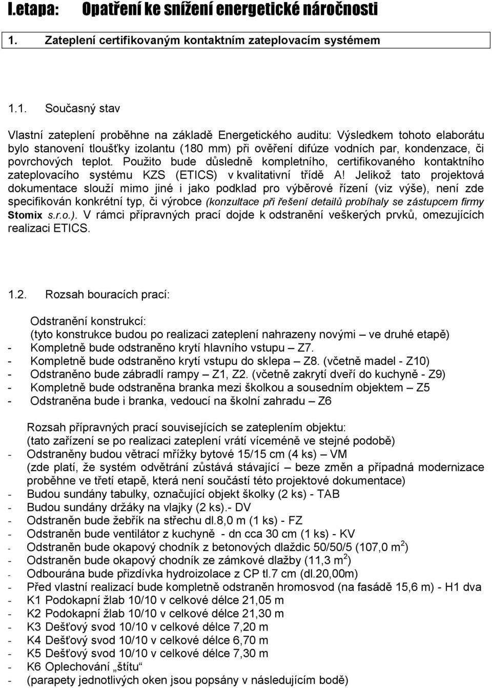 1. Současný stav Vlastní zateplení proběhne na základě Energetického auditu: Výsledkem tohoto elaborátu bylo stanovení tloušťky izolantu (180 mm) při ověření difúze vodních par, kondenzace, či
