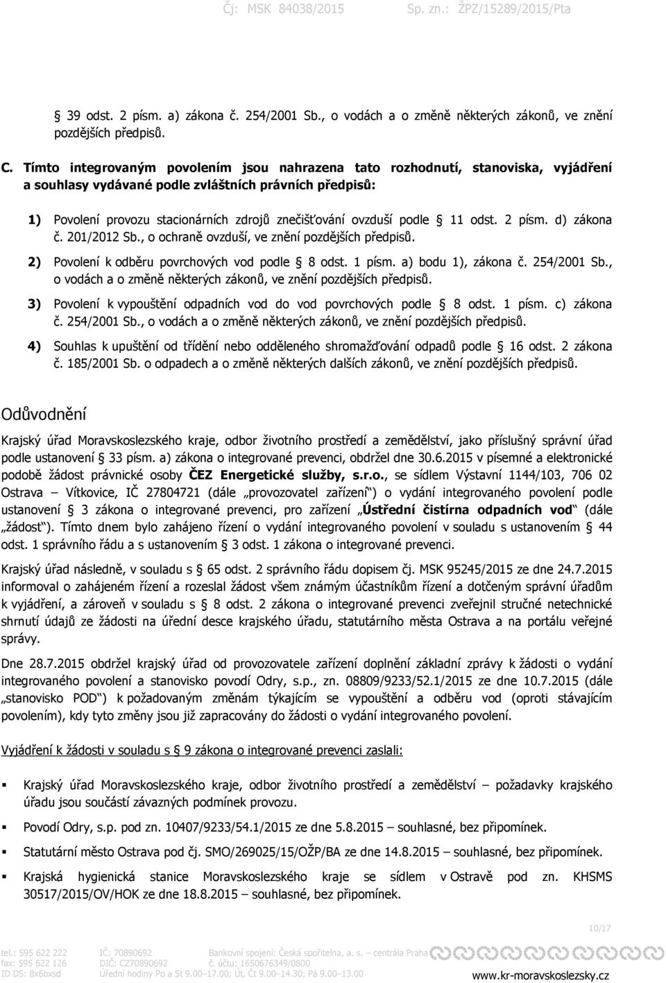 ovzduší podle 11 odst. 2 písm. d) zákona č. 201/2012 Sb., o ochraně ovzduší, ve znění pozdějších předpisů. 2) Povolení k odběru povrchových vod podle 8 odst. 1 písm. a) bodu 1), zákona č. 254/2001 Sb.