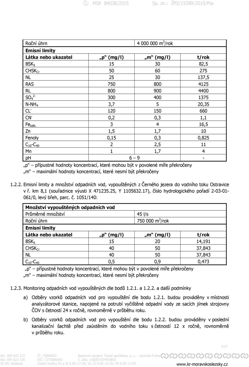 3 4 16,5 Zn 1,5 1,7 10 Fenoly 0,15 0,3 0,825 C 10 -C 40 2 2,5 11 Mn 1 1,7 4 ph 6 9 - p přípustné hodnoty koncentrací, které mohou být v povolené míře překročeny m maximální hodnoty koncentrací, které