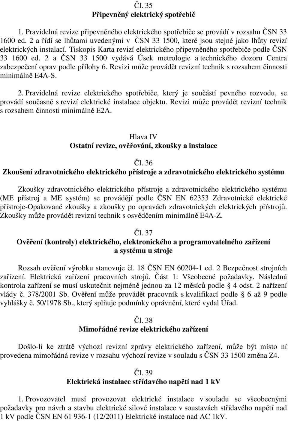 2 a ČSN 33 1500 vydává Úsek metrologie a technického dozoru Centra zabezpečení oprav podle přílohy 6. Revizi může provádět revizní technik s rozsahem činnosti minimálně E4A-S. 2.