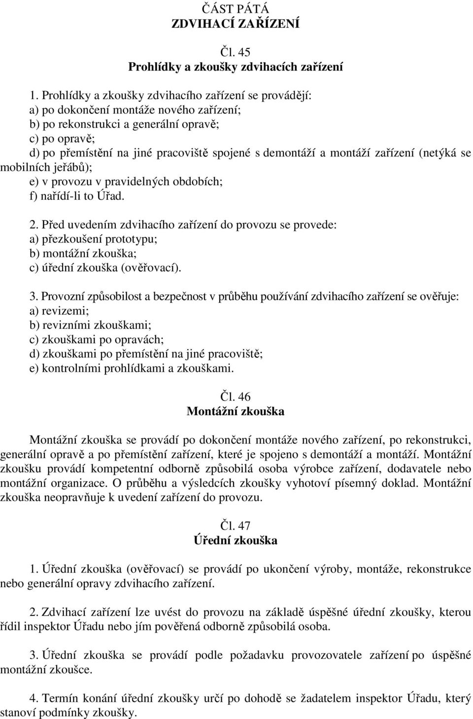 demontáží a montáží zařízení (netýká se mobilních jeřábů); e) v provozu v pravidelných obdobích; f) nařídí-li to Úřad. 2.